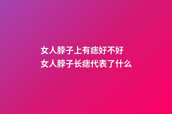 女人脖子上有痣好不好 女人脖子长痣代表了什么